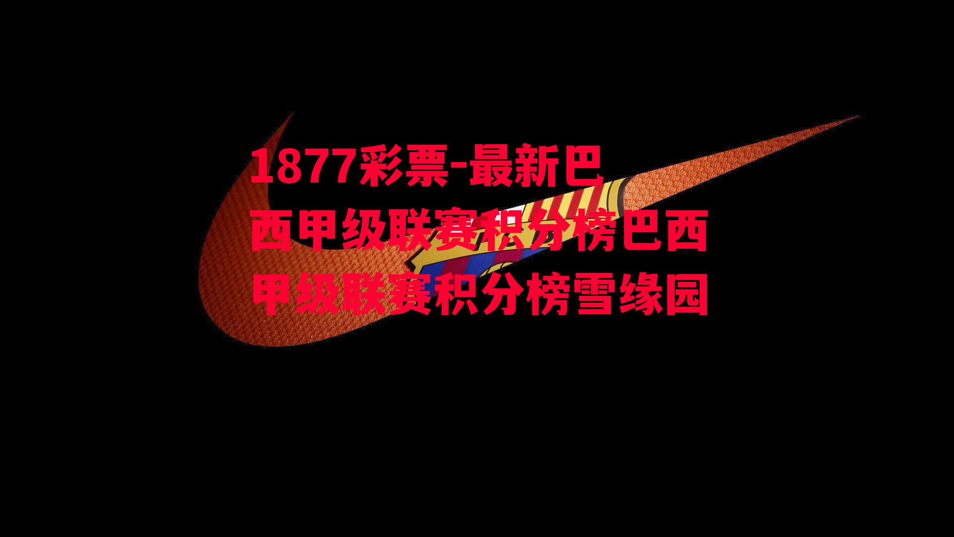 1877彩票-最新巴西甲级联赛积分榜巴西甲级联赛积分榜雪缘园